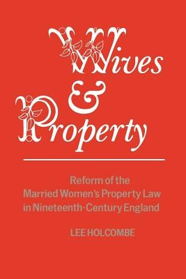 Wives & Property: Reform of the Married Women's Property Law in Nineteenth-Century England by Holcombe, Lee