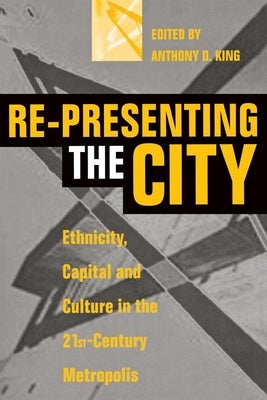 Re-Presenting the City: Ethnicity, Capital and Culture in the Twenty-First Century Metropolis by King, Anthony D.