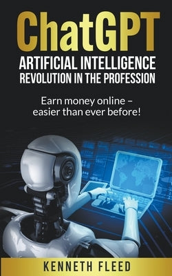 ChatGPT - Artificial Intelligence - Revolution in the profession - Earn money online - easier than ever before! by Fleed, Kenneth