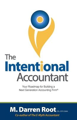 The Intentional Accountant: Your Roadmap for Building a Next Generation Accounting Firm by Root, M. Darren