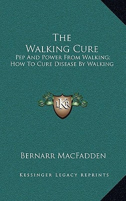 The Walking Cure: Pep and Power from Walking; How to Cure Disease by Walking by MacFadden, Bernarr