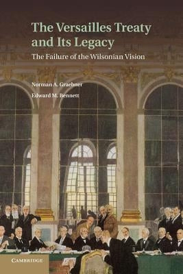 The Versailles Treaty and Its Legacy: The Failure of the Wilsonian Vision by Graebner, Norman A.