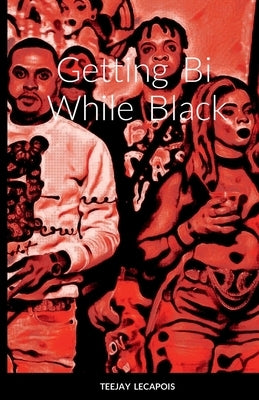 Getting Bi While Black by Lecapois, Teejay