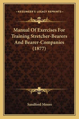 Manual of Exercises for Training Stretcher-Bearers and Bearer-Companies (1877) by Moore, Sandford