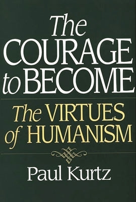 The Courage to Become: The Virtues of Humanism by Kurtz, Paul