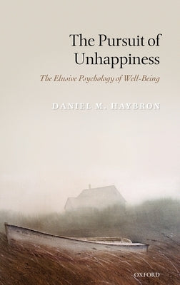 The Pursuit of Unhappiness: The Elusive Psychology of Well-Being by Haybron, Daniel M.