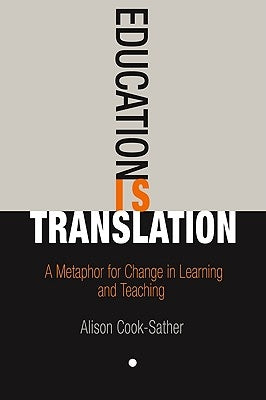 Education Is Translation: A Metaphor for Change in Learning and Teaching by Cook-Sather, Alison