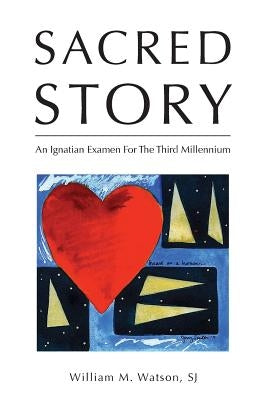 Sacred Story: An Ignatian Examen For The Third Millennium by Watson S. J., William