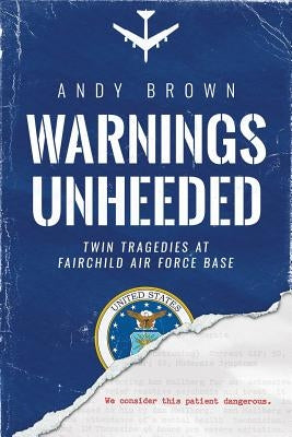 Warnings Unheeded: Twin Tragedies at Fairchild Air Force Base by Brown, Andy