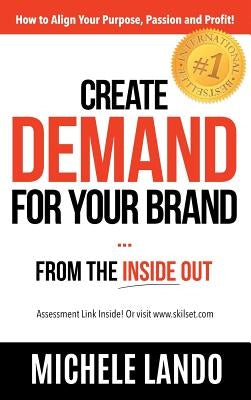 Create Demand For Your Brand... From The Inside Out: How to Align Your Purpose, Passion and Profit by Lando, Michele