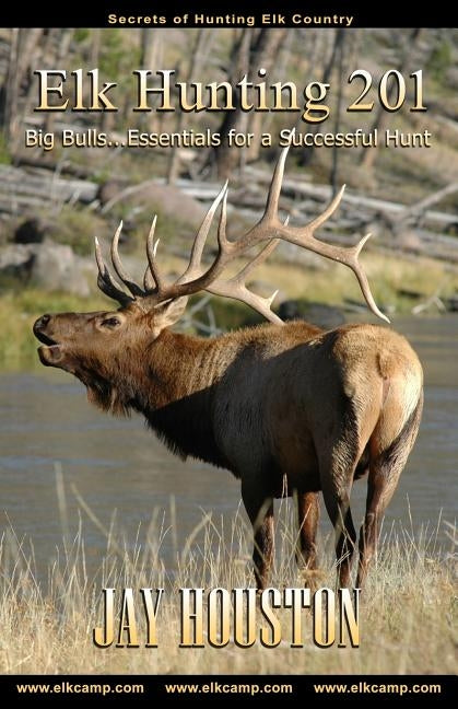 Elk Hunting 201: Big Bulls...Essentials for a Successful Hunt by Houston, Jay