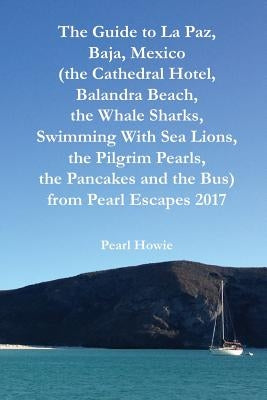 The Guide to La Paz, Baja, Mexico (the Cathedral Hotel, Balandra Beach, the Whale Sharks, Swimming With Sea Lions, the Pilgrim Pearls, the Pancakes an by Howie, Pearl