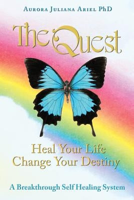 TheQuest: Heal Your Life, Change Your Destiny: A Breakthrough Self Healing System by Ariel Phd, Aurora Juliana