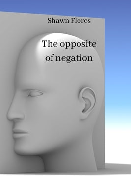 The opposite of negation by Flores, Shawn