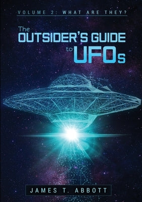 The Outsider's Guide to UFOs Volume 2: What are they? by T. Abbott, James