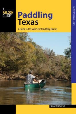 Paddling Texas: A Guide to the State's Best Paddling Routes, 1st Edition by Townsend, Shane