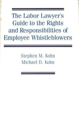 The Labor Lawyer's Guide to the Rights and Responsibilities of Employee Whistleblowers by Kohn, Stephen