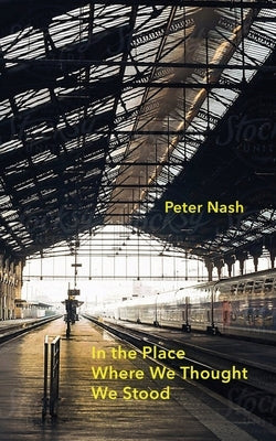 In the Place Where We Thought We Stood by Nash, Peter