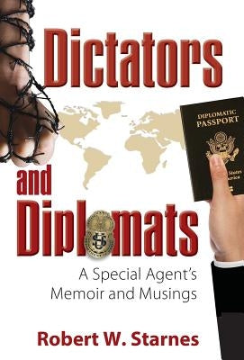 Dictators and Diplomats: A Special Agent's Memoir and Musings by Starnes, Robert W.