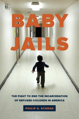 Baby Jails: The Fight to End the Incarceration of Refugee Children in America by Schrag, Philip G.