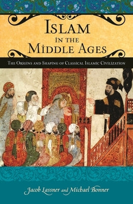 Islam in the Middle Ages: The Origins and Shaping of Classical Islamic Civilization by Lassner, Jacob