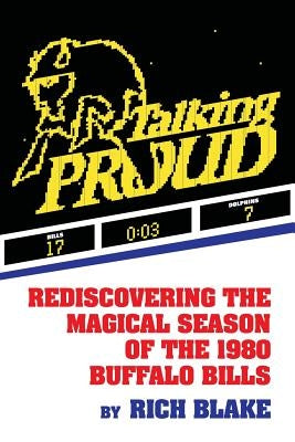 Talking Proud: Rediscovering the Magical Season of the 1980 Buffalo Bills by Blake, Rich
