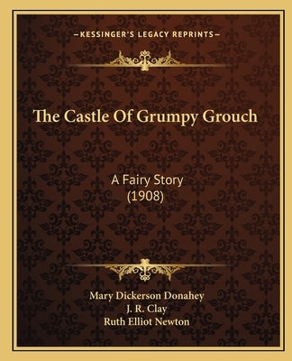 The Castle Of Grumpy Grouch: A Fairy Story (1908) by Donahey, Mary Dickerson