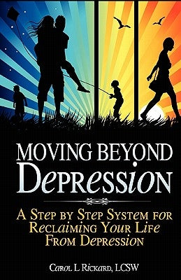 Moving Beyond Depression: A Step by Step System for Reclaiming Your Life From Depression by Rickard, Carol L.