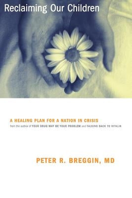 Reclaiming Our Children: A Healing Plan for a Nation in Crisis by Breggin, Peter R.