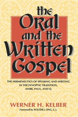 The Oral and the Written Gospel: The Hermeneutics of Speaking and Writing in the Synoptic Tradition, Mark, Paul, and Q by Kelber, Werner H.