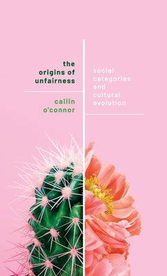 The Origins of Unfairness: Social Categories and Cultural Evolution by O'Connor, Cailin