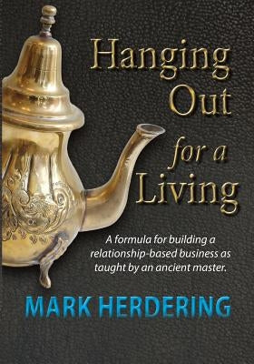 Hanging Out For a Living: A formula for building a relationship-based business as taught by an ancient master by Herdering, Mark
