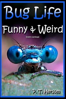 Bug Life Funny & Weird Insect Animals: Learn with Amazing Photos and Fun Facts About Bugs and Spiders by Hersom, P. T.