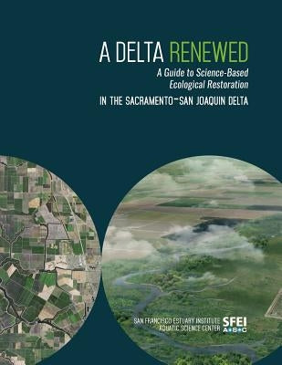 A Delta Renewed: A Guide to Science-Based Ecological Restoration in the Sacramento-San Joaquin Delta by Beagle, Julie