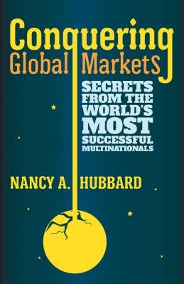 Conquering Global Markets: Secrets from the World's Most Successful Multinationals by Hubbard, N.