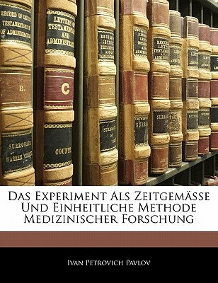 Das Experiment ALS Zeitgemasse Und Einheitliche Methode Medizinischer Forschung by Pavlov, Ivan Petrovich