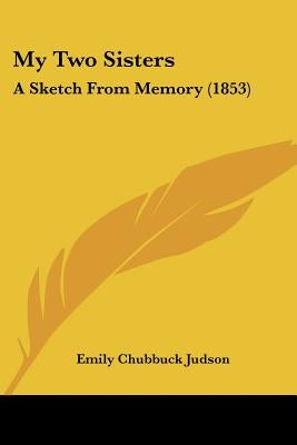 My Two Sisters: A Sketch From Memory (1853) by Judson, Emily Chubbuck