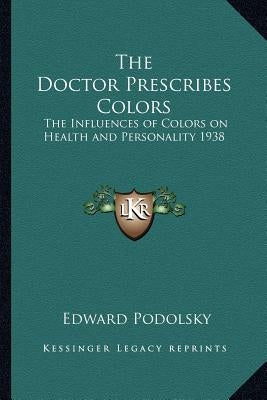 The Doctor Prescribes Colors: The Influences of Colors on Health and Personality 1938 by Podolsky, Edward