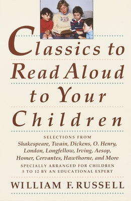 Classics to Read Aloud to Your Children: Selections from Shakespeare, Twain, Dickens, O.Henry, London, Longfellow, Irving Aesop, Homer, Cervantes, Haw by Russell, William F.