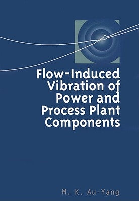 Flow-Induced Vibration of Power and Process Plant Components: A Practical Workbook by Au-Yang, M. K.