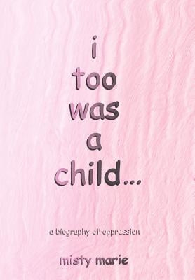i too was a child...: a biography of oppression by Marie, Misty