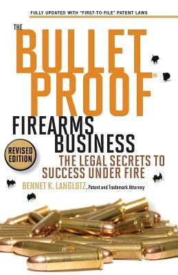 The Bulletproof Firearms Business - The Legal Secrets to Success Under Fire by Langlotz, Bennet K.