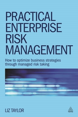 Practical Enterprise Risk Management: How to Optimize Business Strategies Through Managed Risk Taking by Taylor, Liz