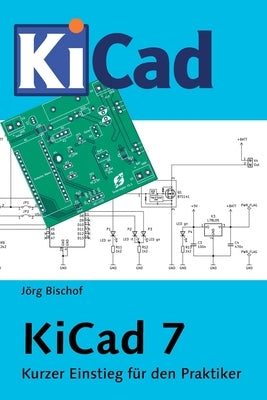 KiCad 7: Kurzer Einstieg für den Praktiker by Bischof, Jörg