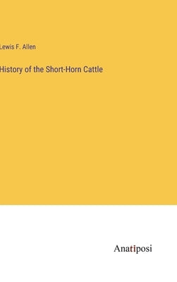 History of the Short-Horn Cattle by Allen, Lewis F.