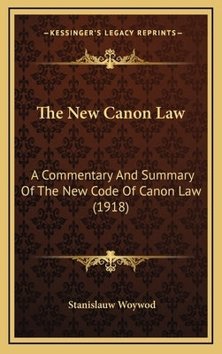 The New Canon Law: A Commentary and Summary of the New Code of Canon Law (1918) by Woywod, Stanislauw