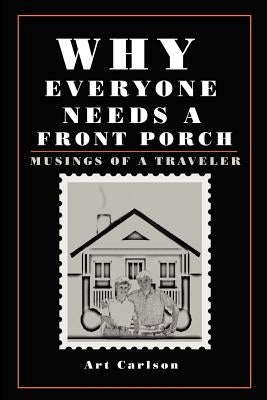 Why Everyone Needs a Front Porch: Musings of a Traveler by Carlson, Art