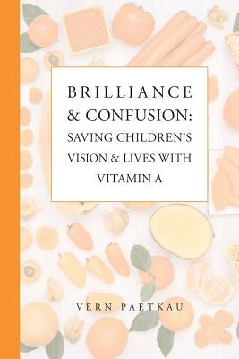 Brilliance & Confusion: Saving Children's Vision & Lives With Vitamin A by Paetkau, Vern