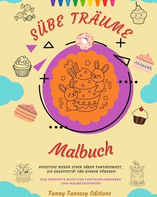 Süße Träume: Malbuch Entzückende Motive von leckeren Süßigkeiten, Eiscreme, Kuchen und Gebäck Perfektes Geschenk: Niedliche Bilder by Editions, Funny Fantasy