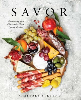 Savor: Entertaining with Charcuterie, Cheese, Spreads & More! by Stevens, Kimberly